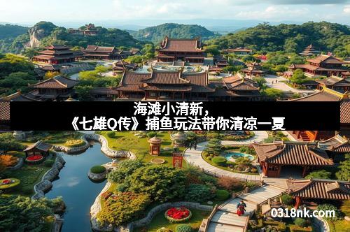 海滩小清新，《七雄Q传》捕鱼玩法带你清凉一夏